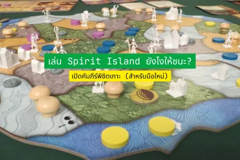 เล่น Spirit Island ยังไงให้ชนะ? เปิดคัมภีร์พิชิตเกาะ (สำหรับมือใหม่)