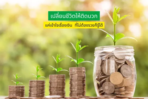 เปลี่ยนชีวิตให้ติดบวก แค่เข้าใจเรื่องเงินที่ไม่ต้องรวยก็รู้ได้