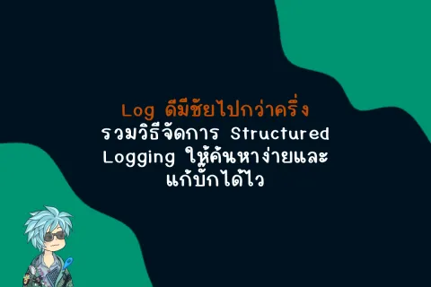 Log ดีมีชัยไปกว่าครึ่งรวมวิธีจัดการ Structured Logging ให้ค้นหาง่ายและแก้บั๊กได้ไว