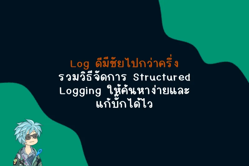 Log ดีมีชัยไปกว่าครึ่งรวมวิธีจัดการ Structured Logging ให้ค้นหาง่ายและแก้บั๊กได้ไว